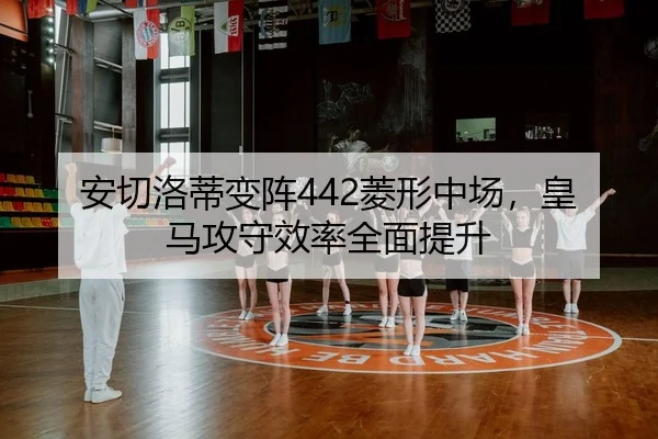 安切洛蒂变阵442菱形中场，皇马攻守效率全面提升