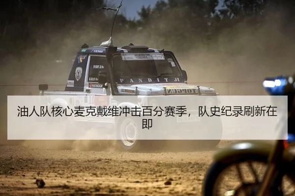 油人队核心麦克戴维冲击百分赛季，队史纪录刷新在即